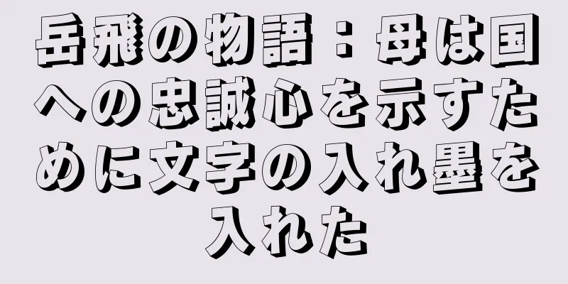 岳飛の物語：母は国への忠誠心を示すために文字の入れ墨を入れた