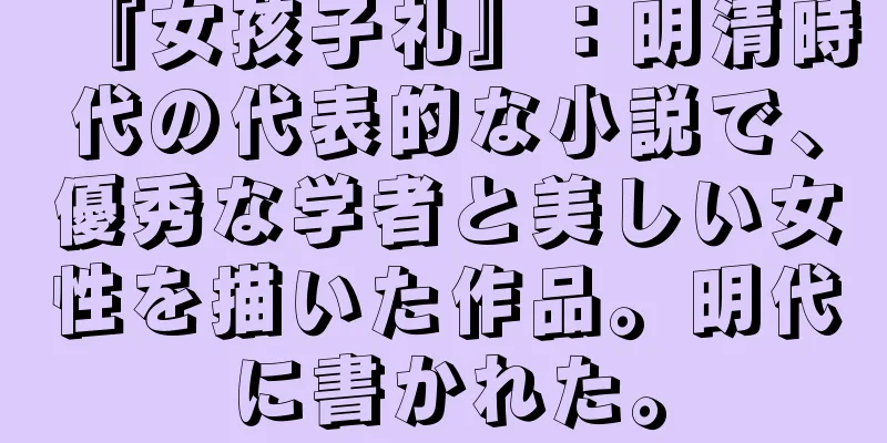 『女孩子礼』：明清時代の代表的な小説で、優秀な学者と美しい女性を描いた作品。明代に書かれた。