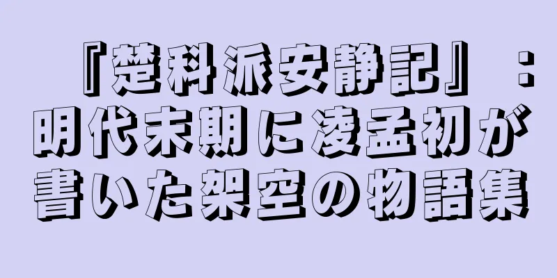 『楚科派安静記』：明代末期に凌孟初が書いた架空の物語集