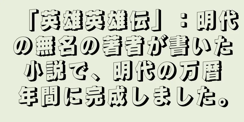 「英雄英雄伝」：明代の無名の著者が書いた小説で、明代の万暦年間に完成しました。