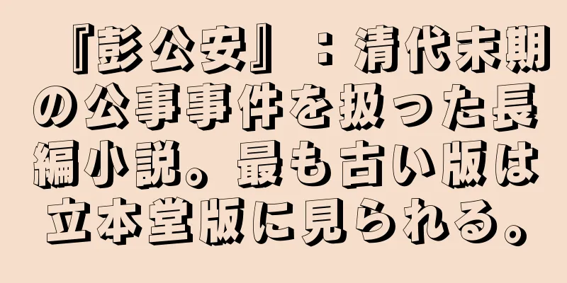 『彭公安』：清代末期の公事事件を扱った長編小説。最も古い版は立本堂版に見られる。