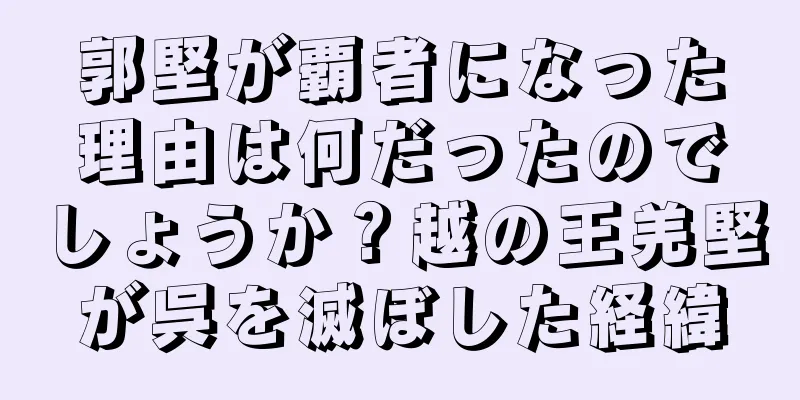 郭堅が覇者になった理由は何だったのでしょうか？越の王羌堅が呉を滅ぼした経緯