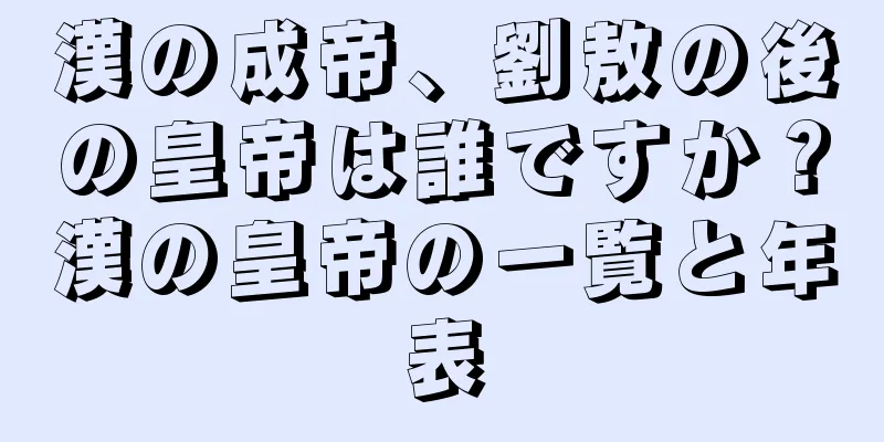 漢の成帝、劉敖の後の皇帝は誰ですか？漢の皇帝の一覧と年表