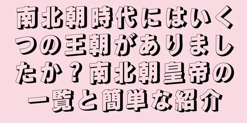 南北朝時代にはいくつの王朝がありましたか？南北朝皇帝の一覧と簡単な紹介
