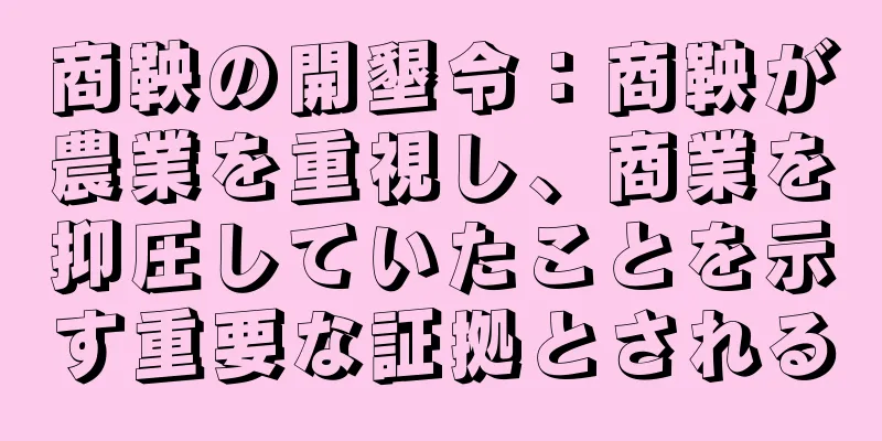 商鞅の開墾令：商鞅が農業を重視し、商業を抑圧していたことを示す重要な証拠とされる