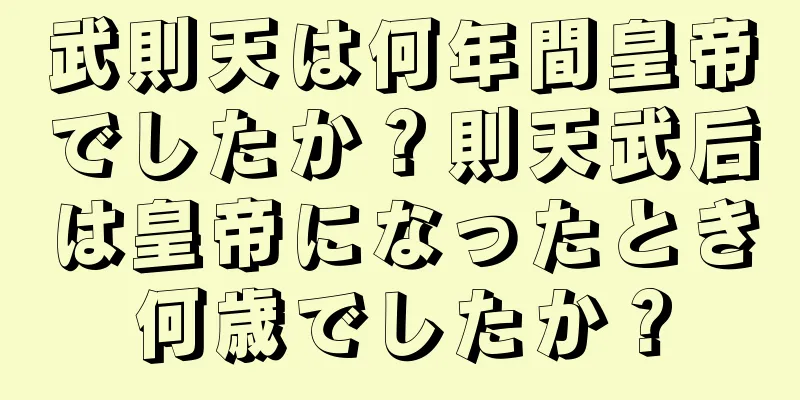 武則天は何年間皇帝でしたか？則天武后は皇帝になったとき何歳でしたか？