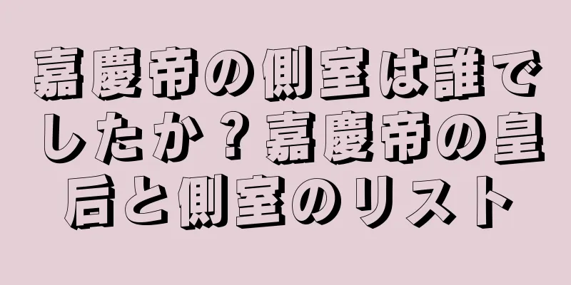 嘉慶帝の側室は誰でしたか？嘉慶帝の皇后と側室のリスト
