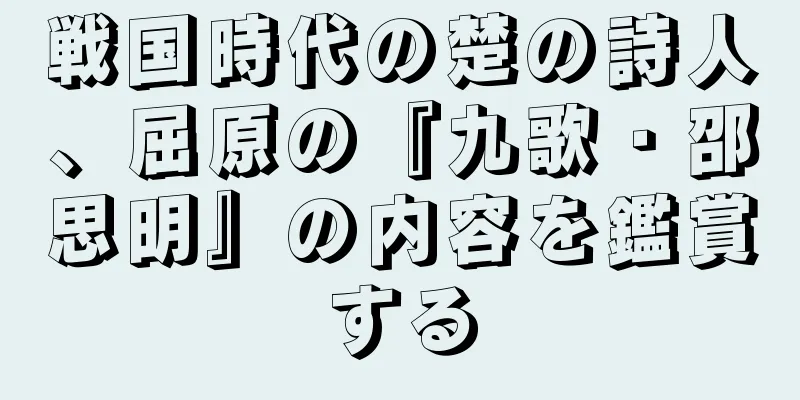 戦国時代の楚の詩人、屈原の『九歌・邵思明』の内容を鑑賞する