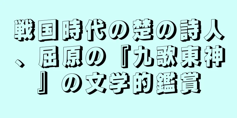 戦国時代の楚の詩人、屈原の『九歌東神』の文学的鑑賞