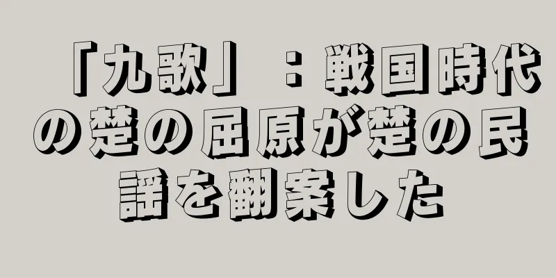 「九歌」：戦国時代の楚の屈原が楚の民謡を翻案した