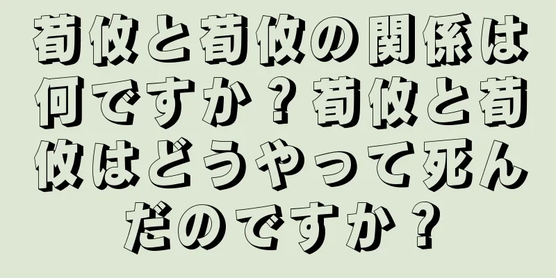 荀攸と荀攸の関係は何ですか？荀攸と荀攸はどうやって死んだのですか？