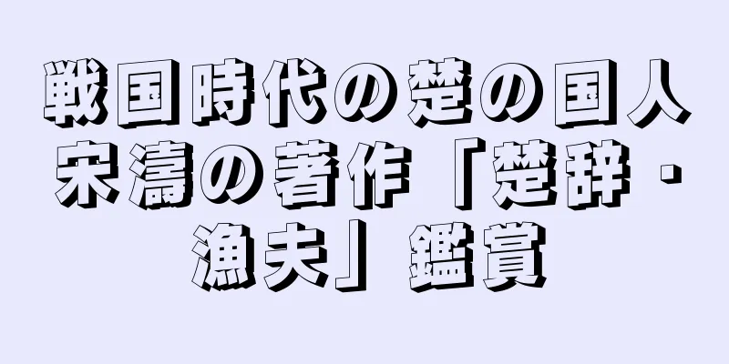 戦国時代の楚の国人宋濤の著作「楚辞・漁夫」鑑賞
