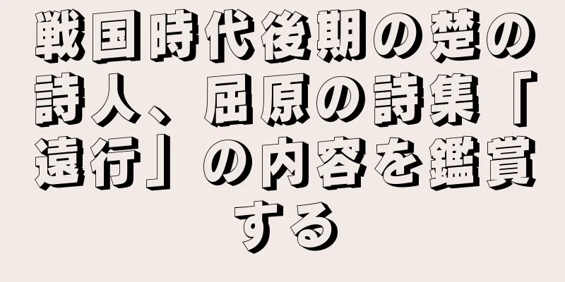 戦国時代後期の楚の詩人、屈原の詩集「遠行」の内容を鑑賞する