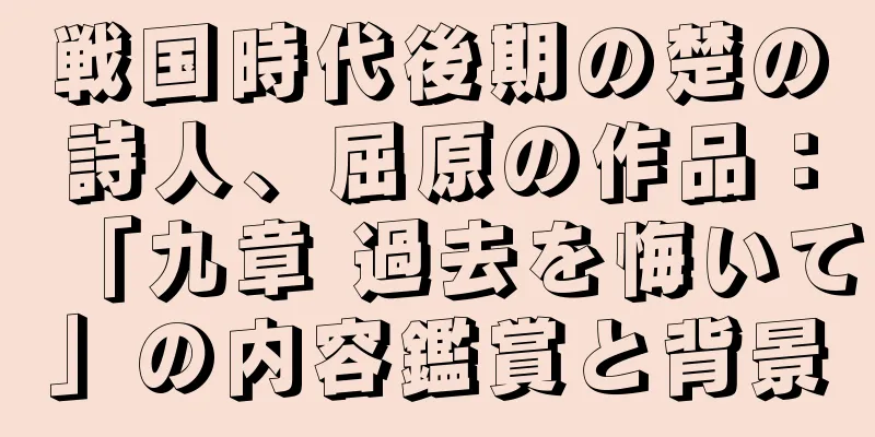 戦国時代後期の楚の詩人、屈原の作品：「九章 過去を悔いて」の内容鑑賞と背景