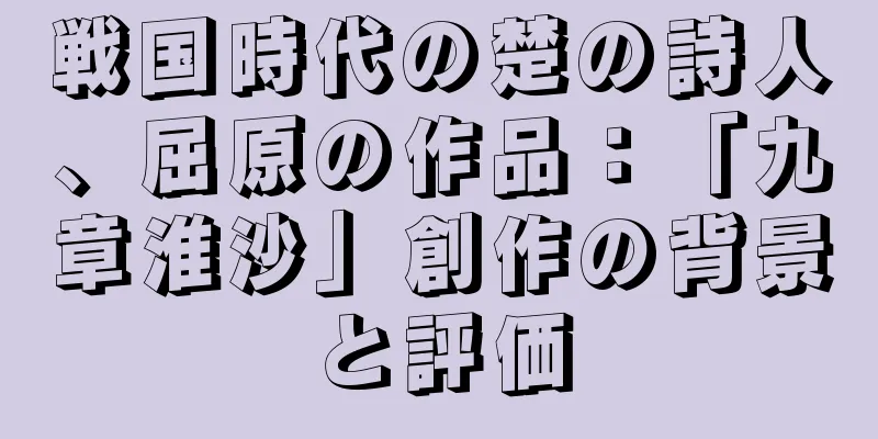 戦国時代の楚の詩人、屈原の作品：「九章淮沙」創作の背景と評価