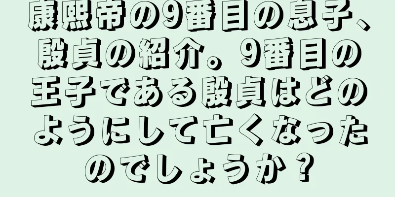 康熙帝の9番目の息子、殷貞の紹介。9番目の王子である殷貞はどのようにして亡くなったのでしょうか？