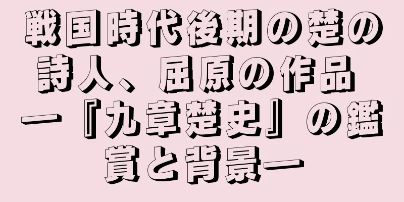 戦国時代後期の楚の詩人、屈原の作品 ―『九章楚史』の鑑賞と背景―