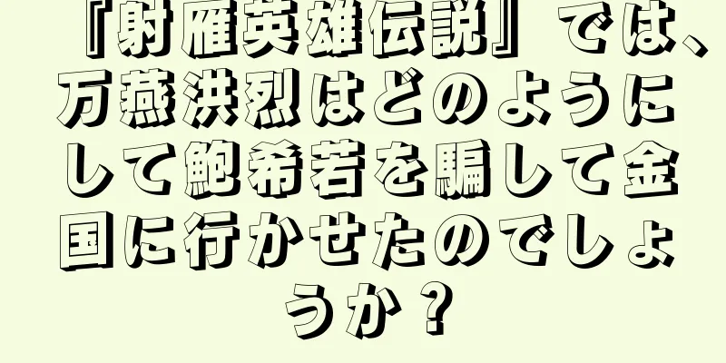 『射雁英雄伝説』では、万燕洪烈はどのようにして鮑希若を騙して金国に行かせたのでしょうか？
