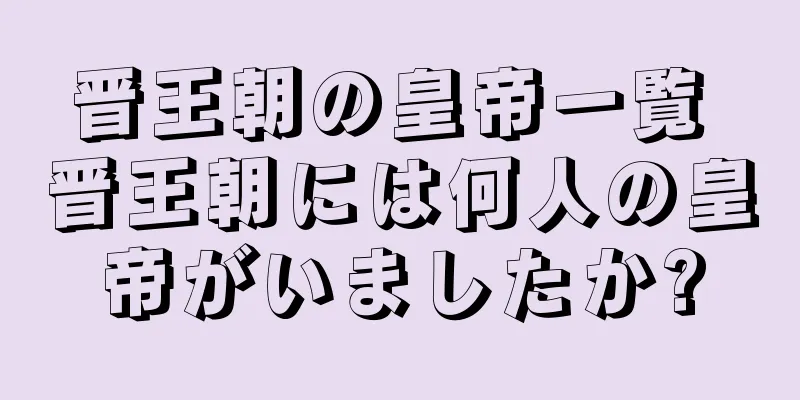 晋王朝の皇帝一覧 晋王朝には何人の皇帝がいましたか?