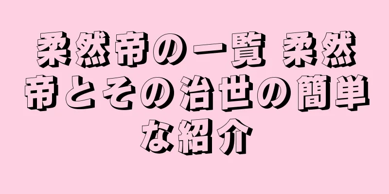 柔然帝の一覧 柔然帝とその治世の簡単な紹介