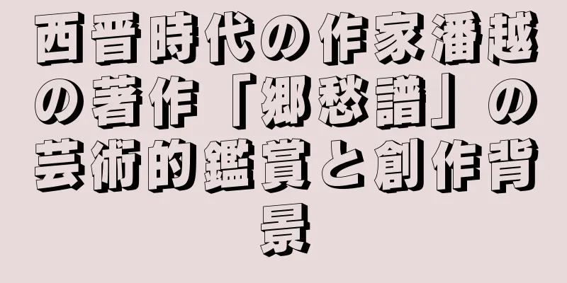 西晋時代の作家潘越の著作「郷愁譜」の芸術的鑑賞と創作背景