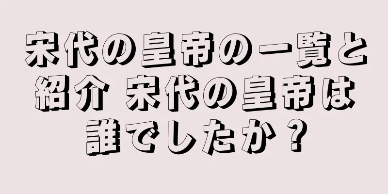 宋代の皇帝の一覧と紹介 宋代の皇帝は誰でしたか？