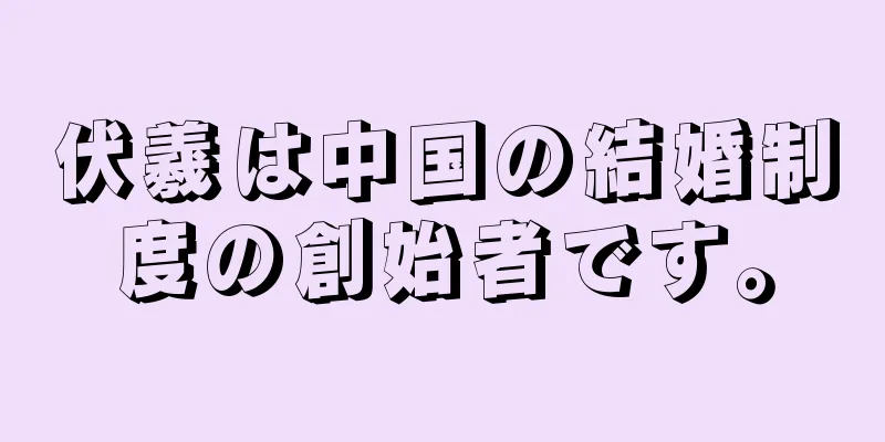 伏羲は中国の結婚制度の創始者です。