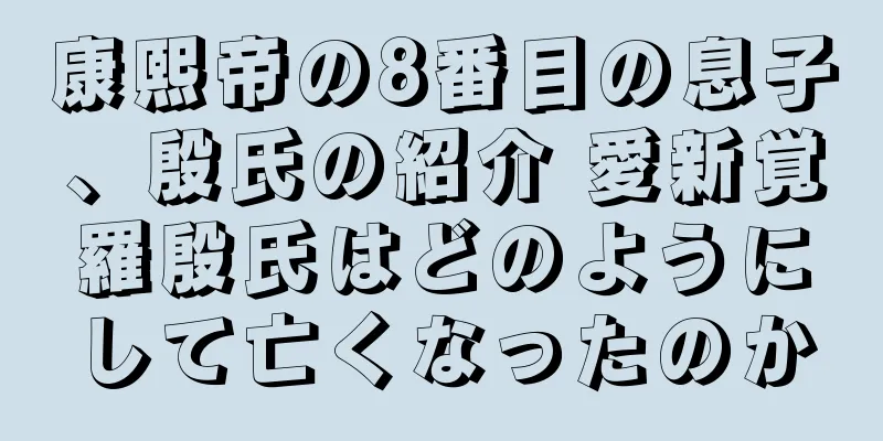 康熙帝の8番目の息子、殷氏の紹介 愛新覚羅殷氏はどのようにして亡くなったのか