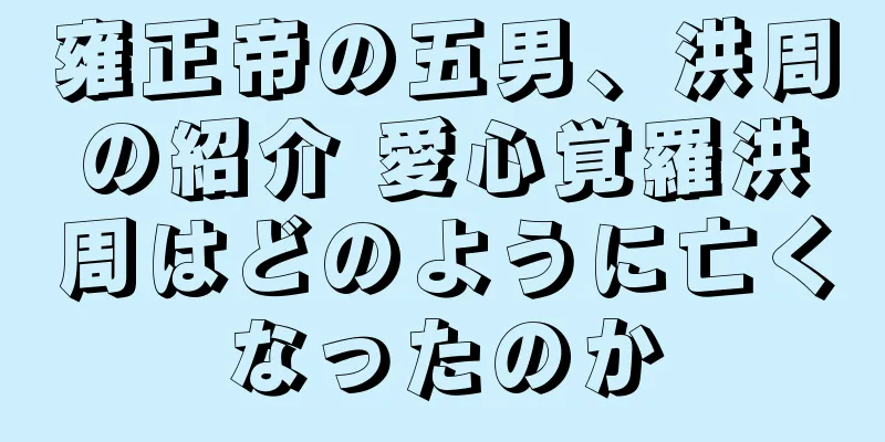 雍正帝の五男、洪周の紹介 愛心覚羅洪周はどのように亡くなったのか