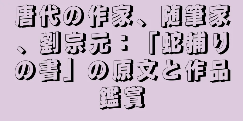 唐代の作家、随筆家、劉宗元：「蛇捕りの書」の原文と作品鑑賞