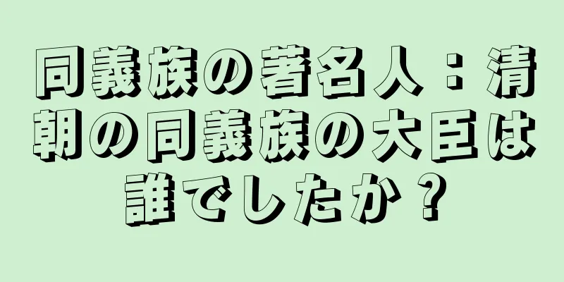 同義族の著名人：清朝の同義族の大臣は誰でしたか？