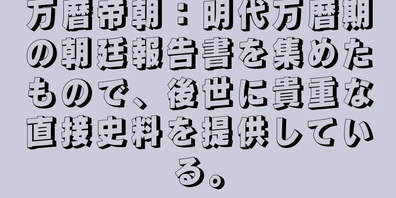 万暦帝朝：明代万暦期の朝廷報告書を集めたもので、後世に貴重な直接史料を提供している。