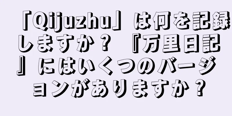 「Qijuzhu」は何を記録しますか？ 『万里日記』にはいくつのバージョンがありますか？