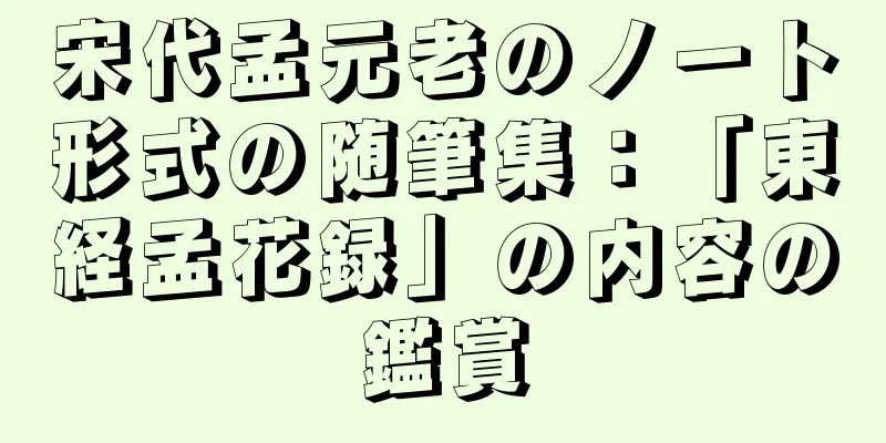 宋代孟元老のノート形式の随筆集：「東経孟花録」の内容の鑑賞