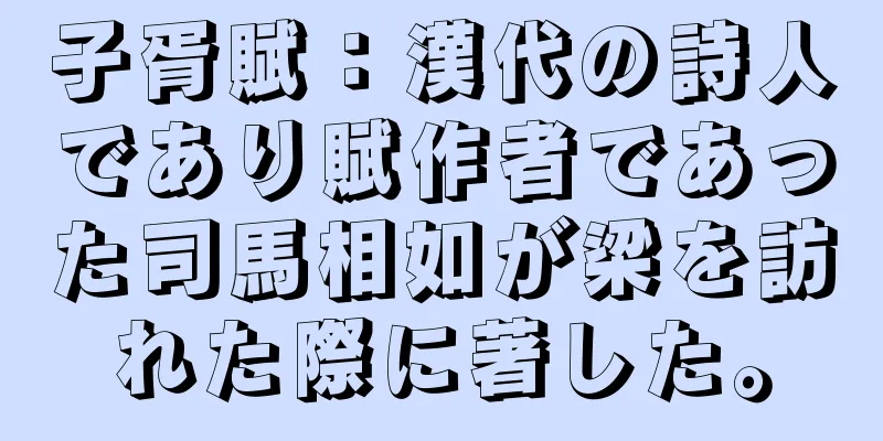 子胥賦：漢代の詩人であり賦作者であった司馬相如が梁を訪れた際に著した。