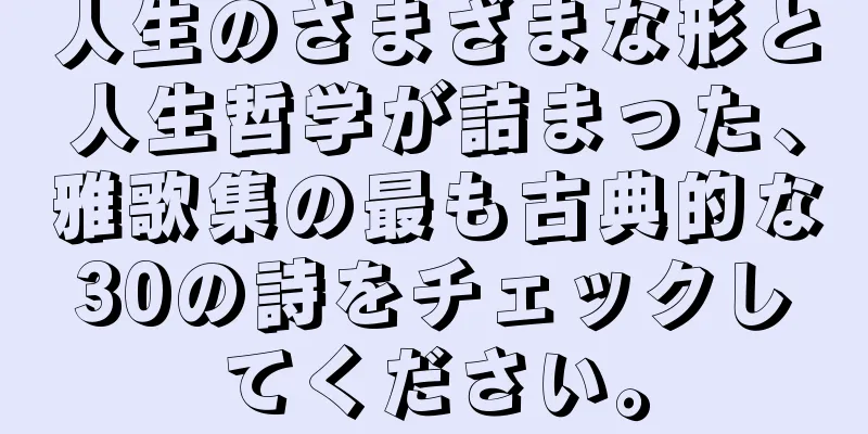 人生のさまざまな形と人生哲学が詰まった、雅歌集の最も古典的な30の詩をチェックしてください。