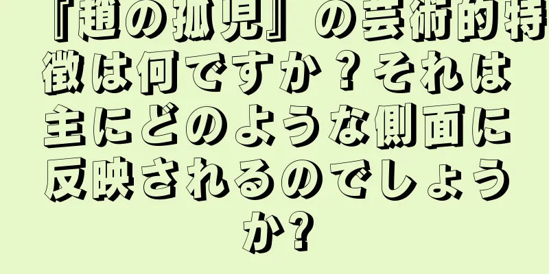 『趙の孤児』の芸術的特徴は何ですか？それは主にどのような側面に反映されるのでしょうか?