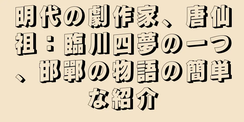 明代の劇作家、唐仙祖：臨川四夢の一つ、邯鄲の物語の簡単な紹介
