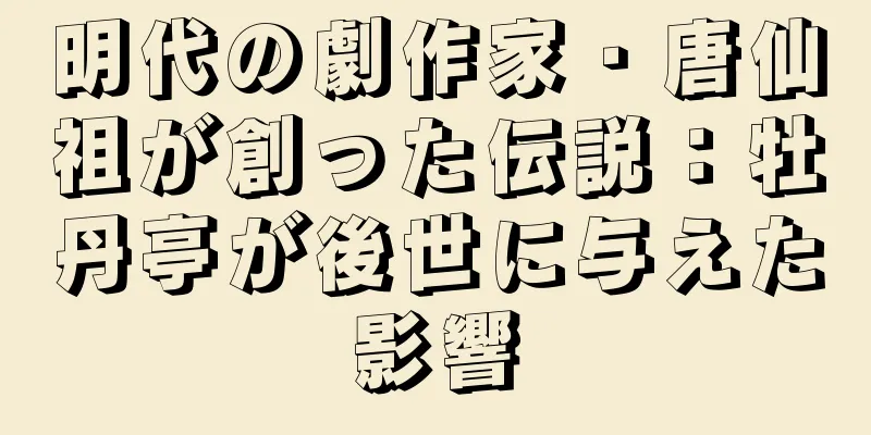 明代の劇作家・唐仙祖が創った伝説：牡丹亭が後世に与えた影響
