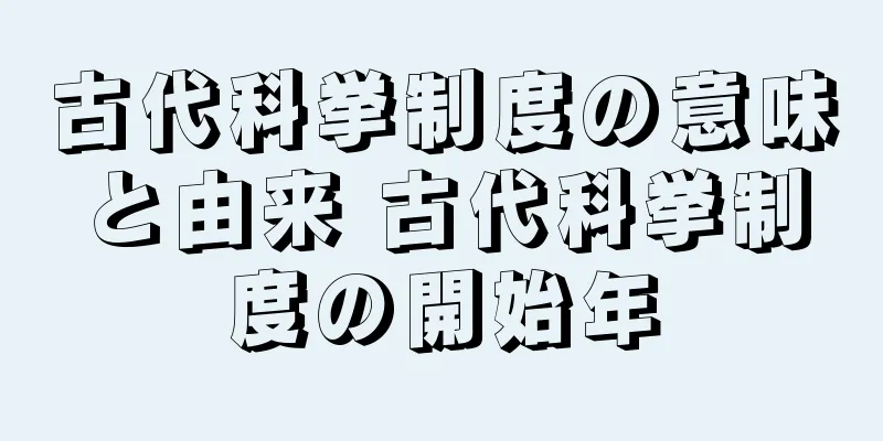 古代科挙制度の意味と由来 古代科挙制度の開始年