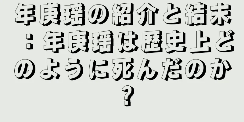 年庚瑶の紹介と結末：年庚瑶は歴史上どのように死んだのか？