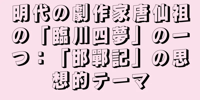明代の劇作家唐仙祖の「臨川四夢」の一つ：「邯鄲記」の思想的テーマ