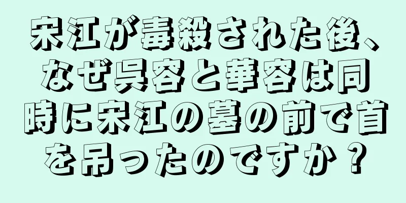 宋江が毒殺された後、なぜ呉容と華容は同時に宋江の墓の前で首を吊ったのですか？