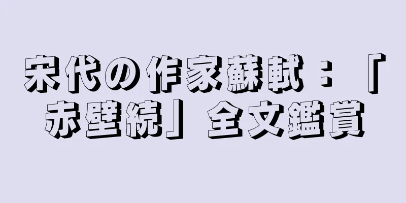 宋代の作家蘇軾：「赤壁続」全文鑑賞
