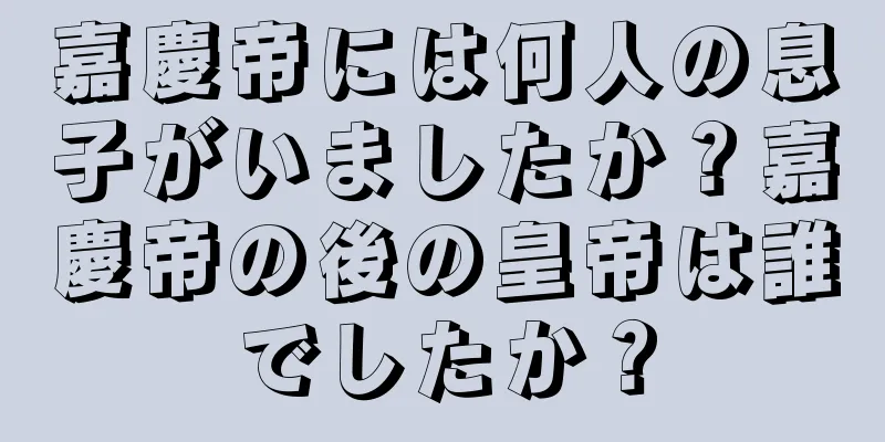 嘉慶帝には何人の息子がいましたか？嘉慶帝の後の皇帝は誰でしたか？