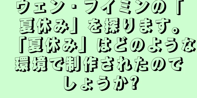 ウェン・フイミンの「夏休み」を探ります。「夏休み」はどのような環境で制作されたのでしょうか?