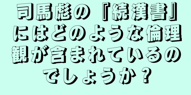 司馬彪の『続漢書』にはどのような倫理観が含まれているのでしょうか？