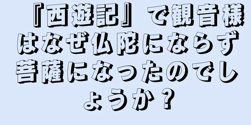 『西遊記』で観音様はなぜ仏陀にならず菩薩になったのでしょうか？