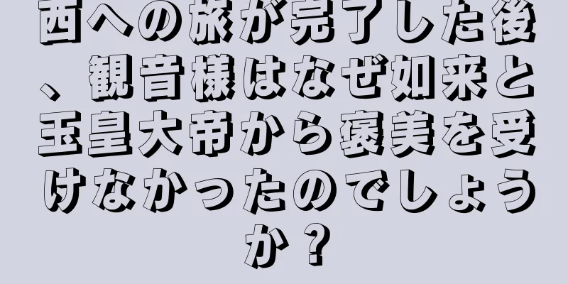 西への旅が完了した後、観音様はなぜ如来と玉皇大帝から褒美を受けなかったのでしょうか？