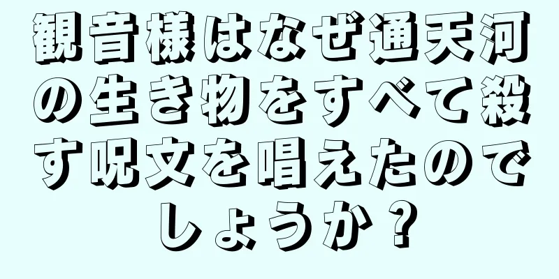 観音様はなぜ通天河の生き物をすべて殺す呪文を唱えたのでしょうか？
